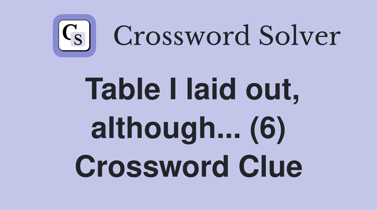 Table I laid out, although... (6) Crossword Clue