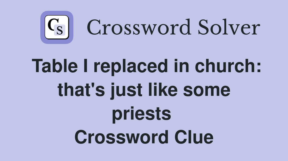 Table I replaced in church: that's just like some priests  Crossword Clue