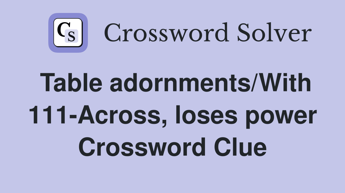 Table adornments/With 111-Across, loses power Crossword Clue