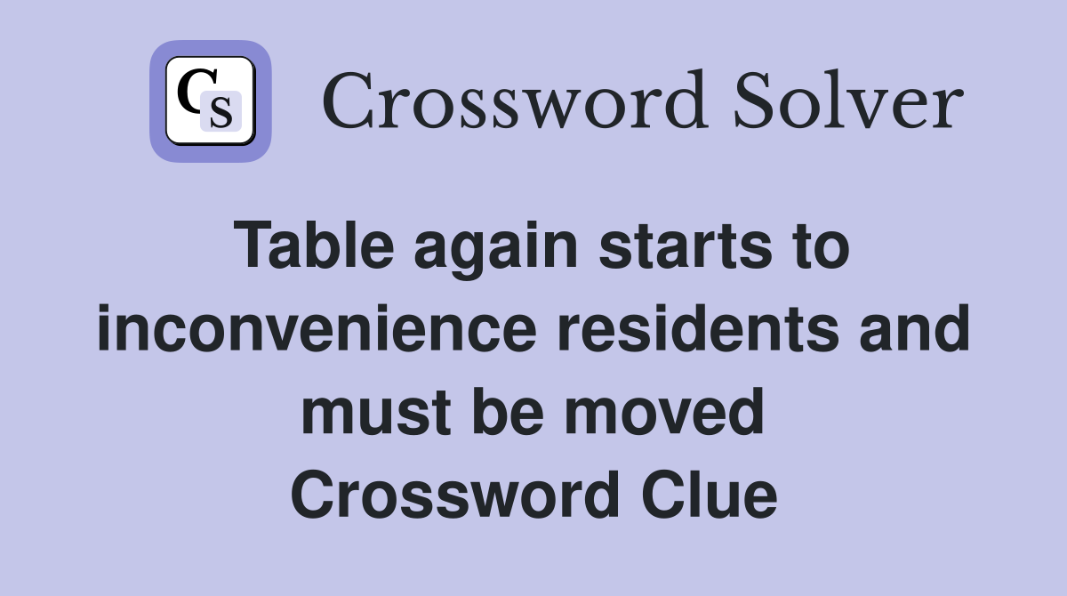 Table again starts to inconvenience residents and must be moved Crossword Clue