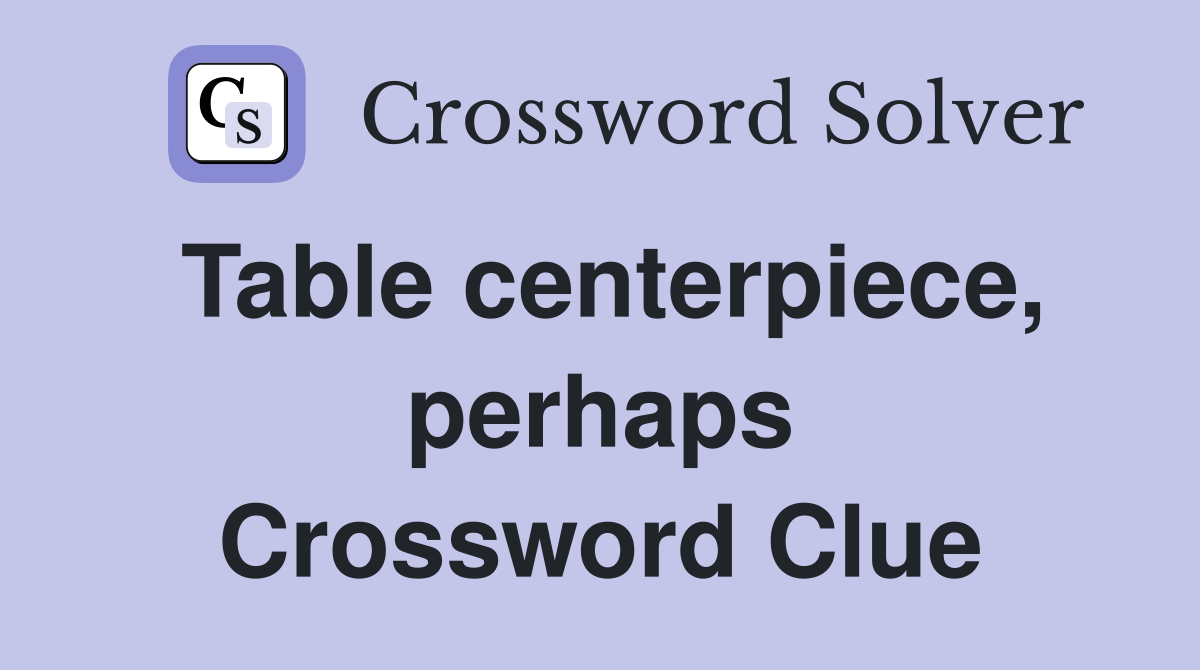Table centerpiece, perhaps Crossword Clue