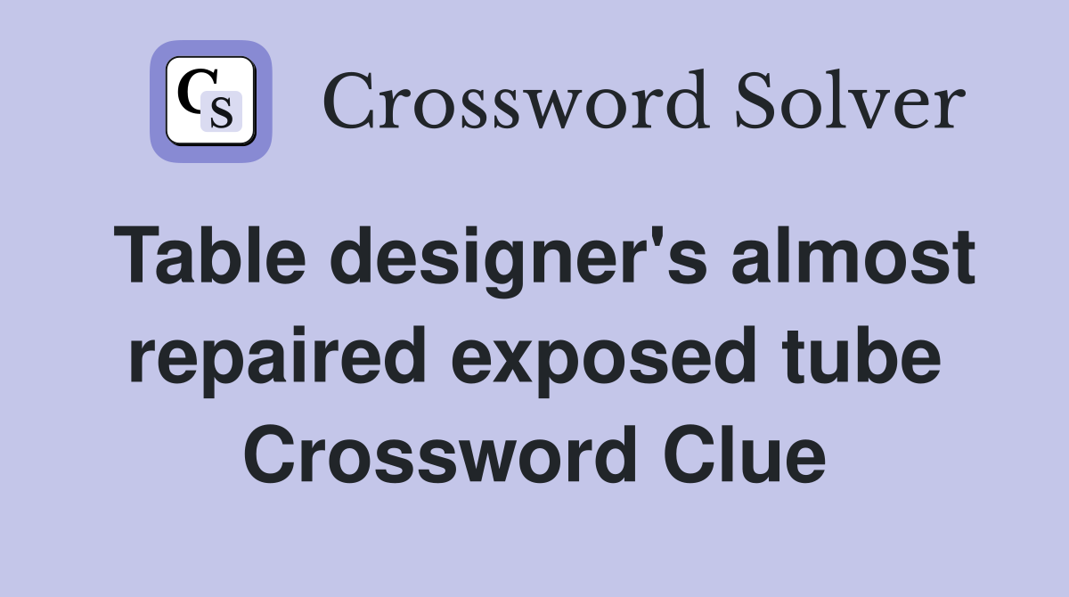 Table designer's almost repaired exposed tube Crossword Clue