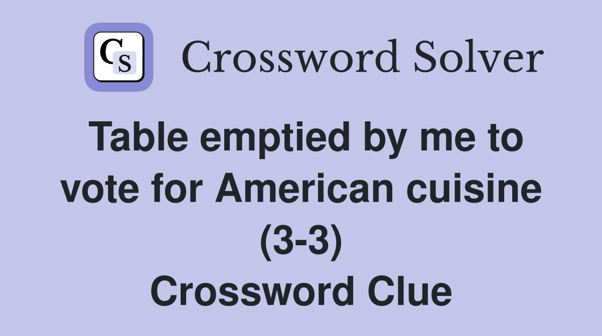 Table emptied by me to vote for American cuisine (3-3) Crossword Clue