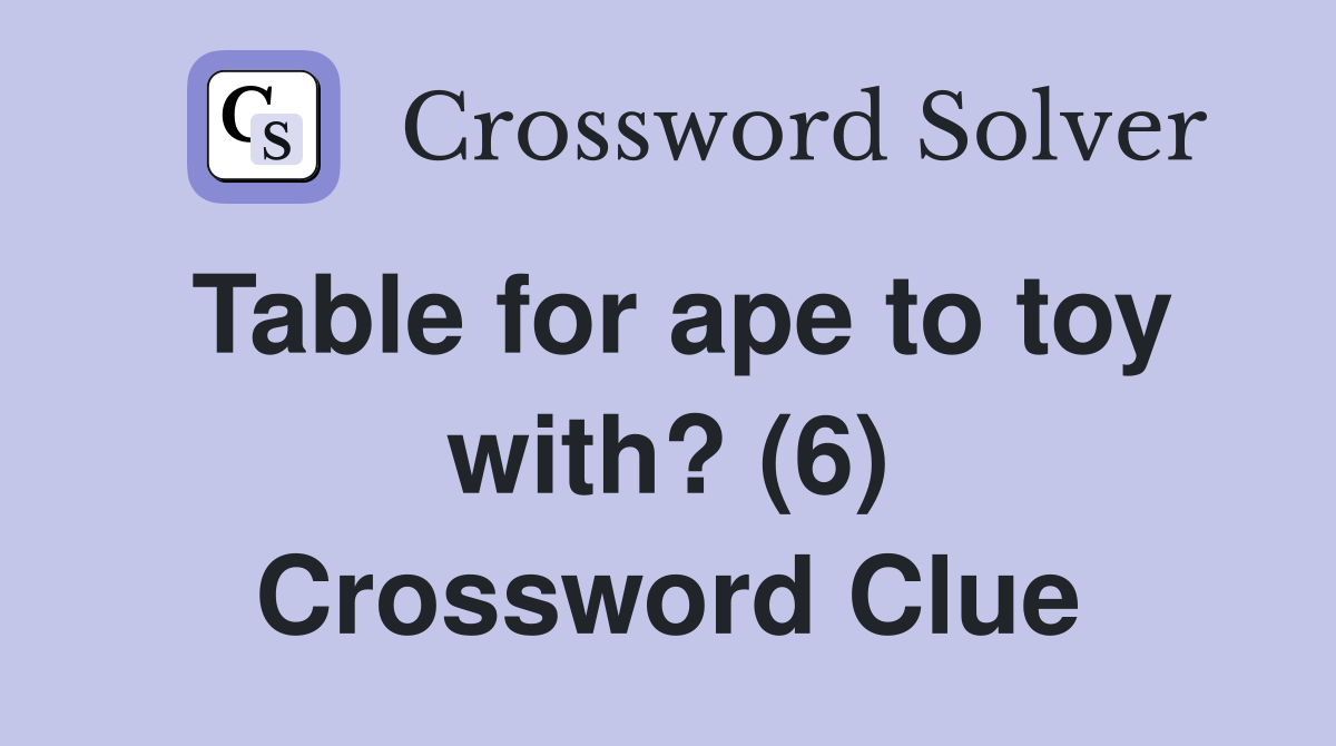 Table for ape to toy with? (6) Crossword Clue