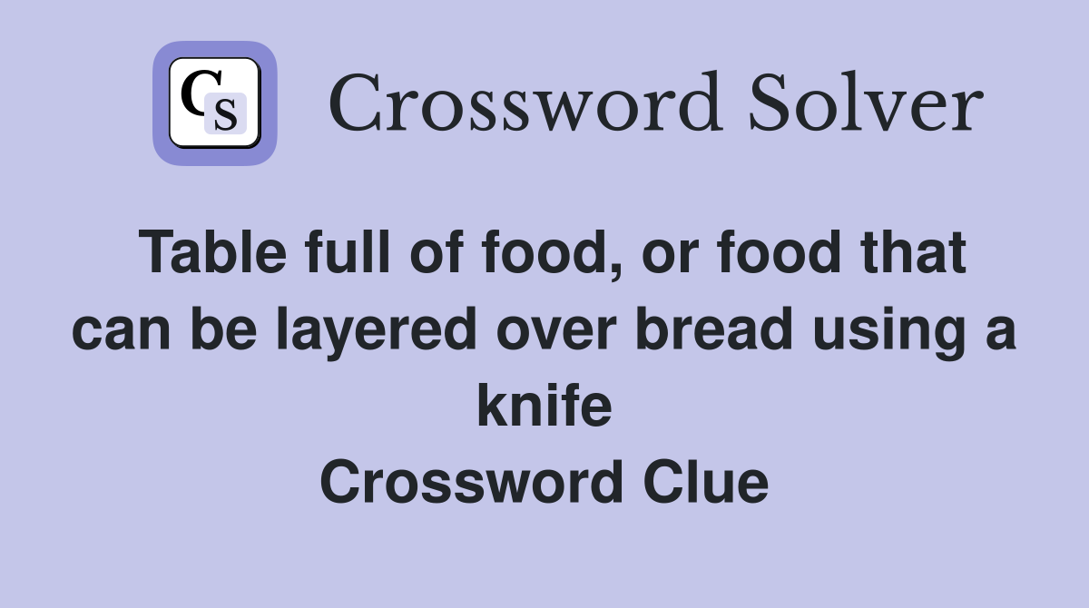 Table full of food, or food that can be layered over bread using a knife Crossword Clue