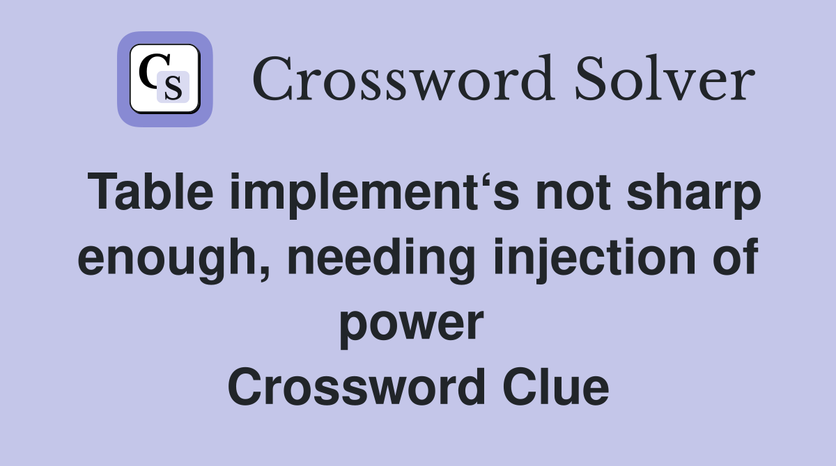 Table implement‘s not sharp enough, needing injection of power  Crossword Clue