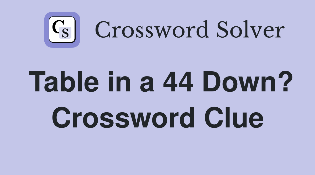 Table in a 44 Down? Crossword Clue