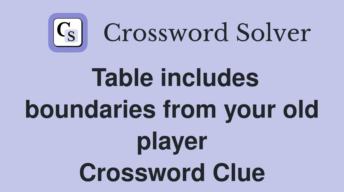 Table includes boundaries from your old player Crossword Clue