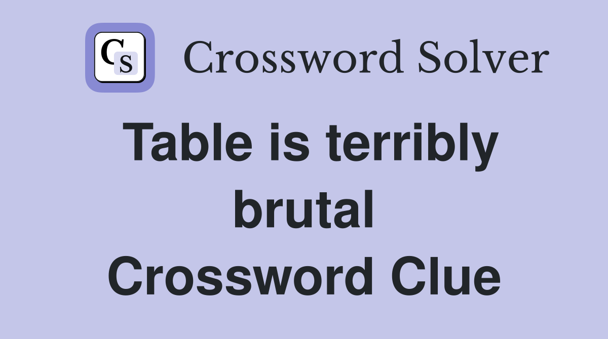 Table is terribly brutal Crossword Clue