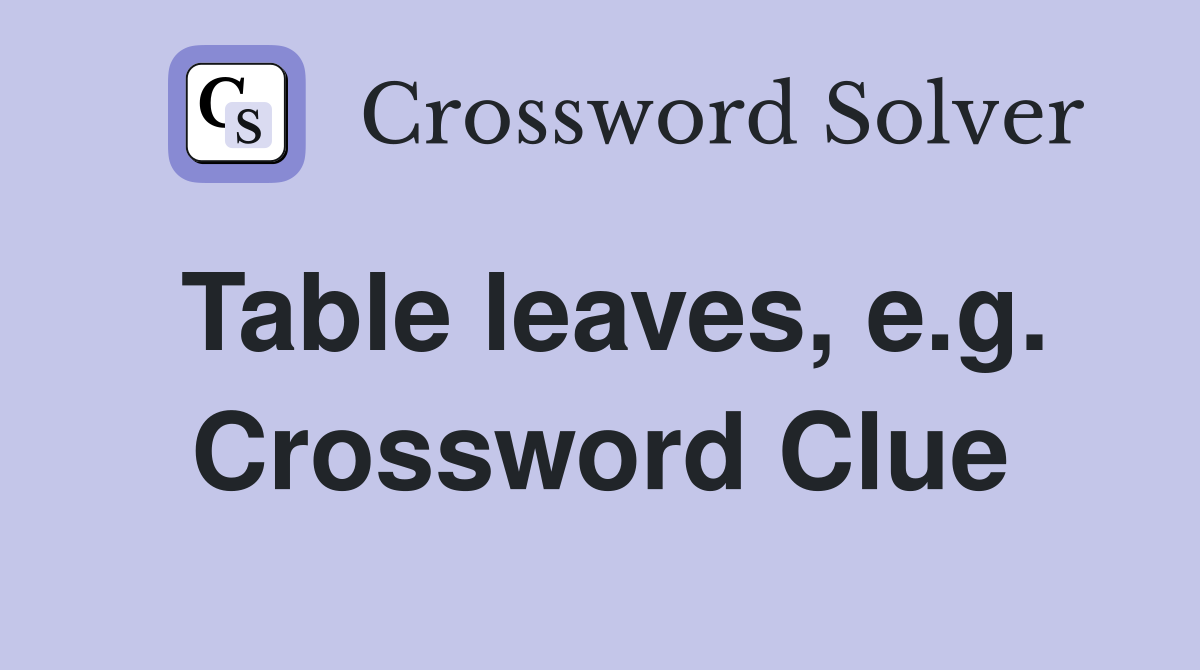 Table leaves, e.g. Crossword Clue