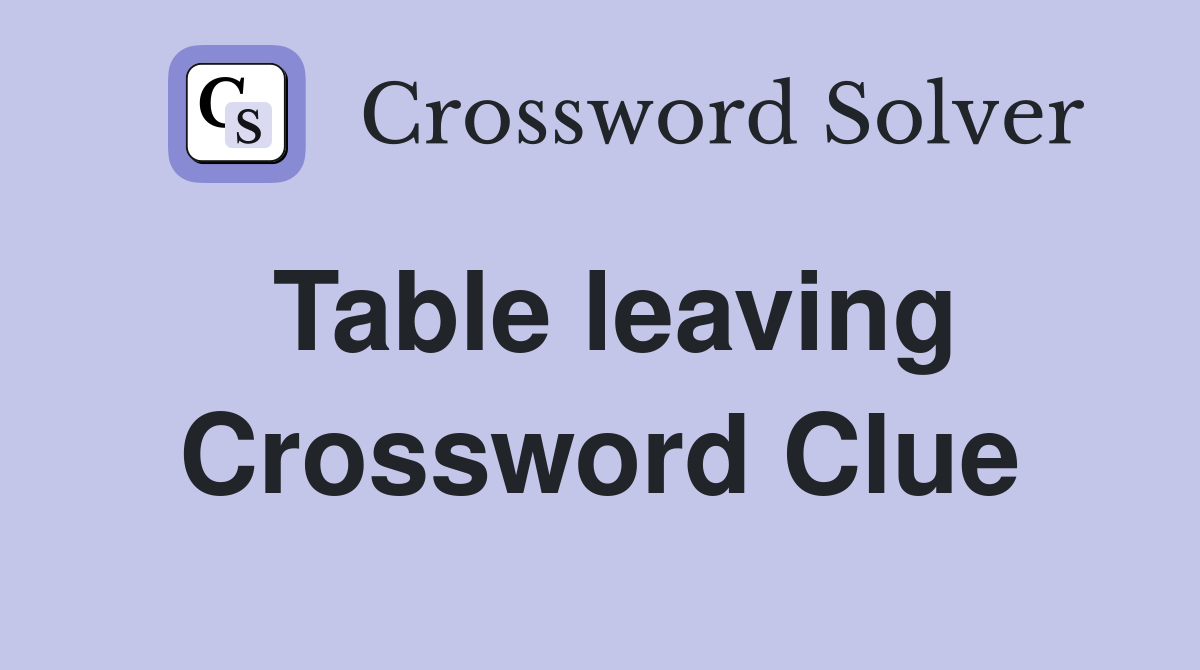 Table leaving Crossword Clue