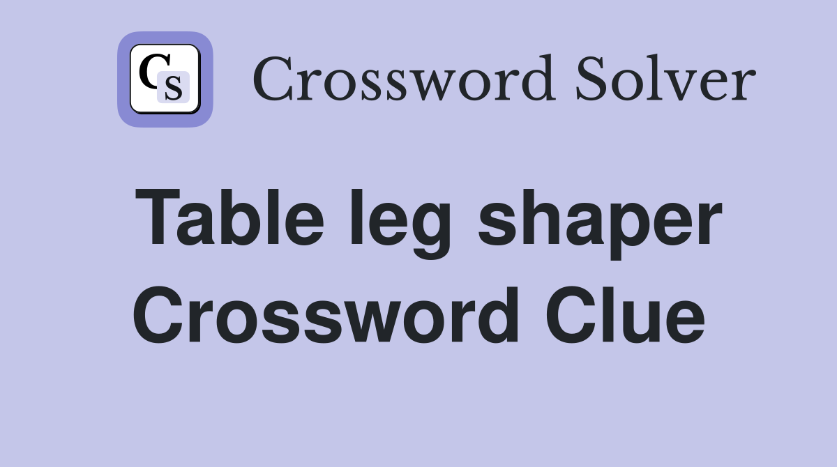Table leg shaper Crossword Clue