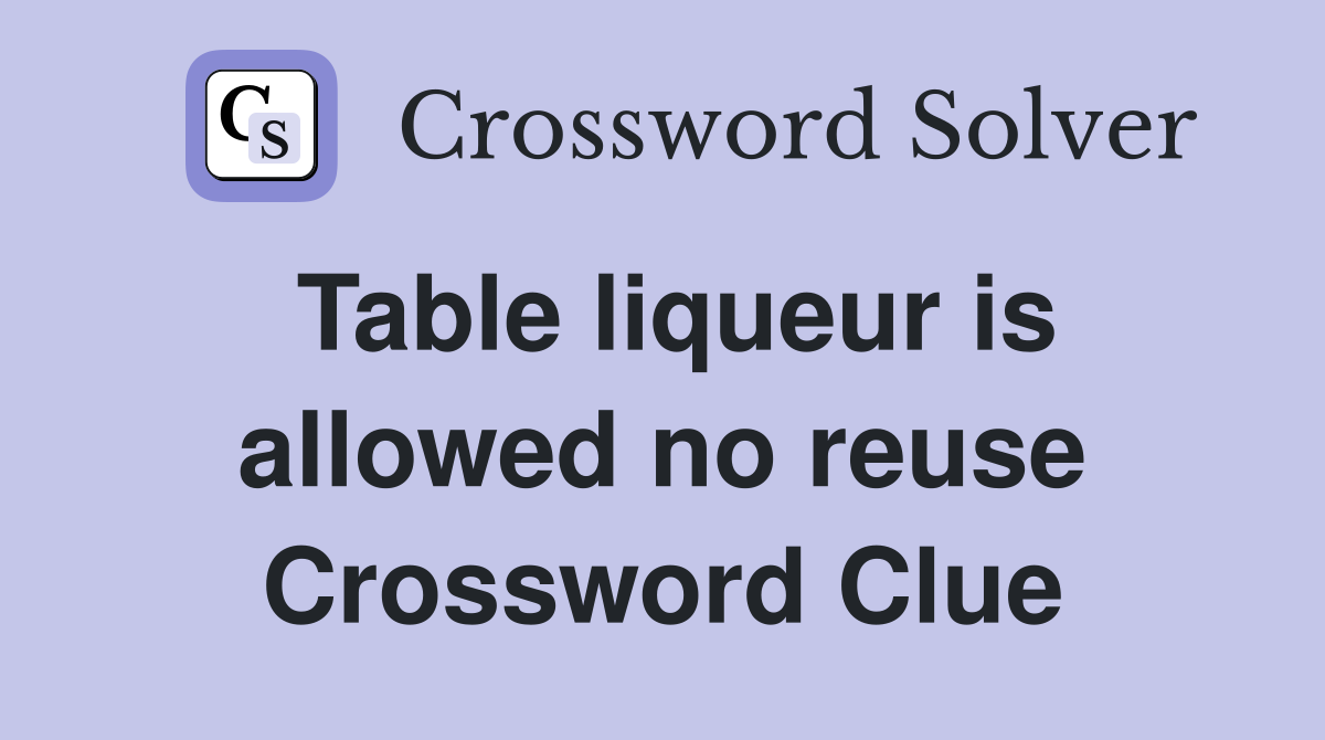 Table liqueur is allowed no reuse Crossword Clue