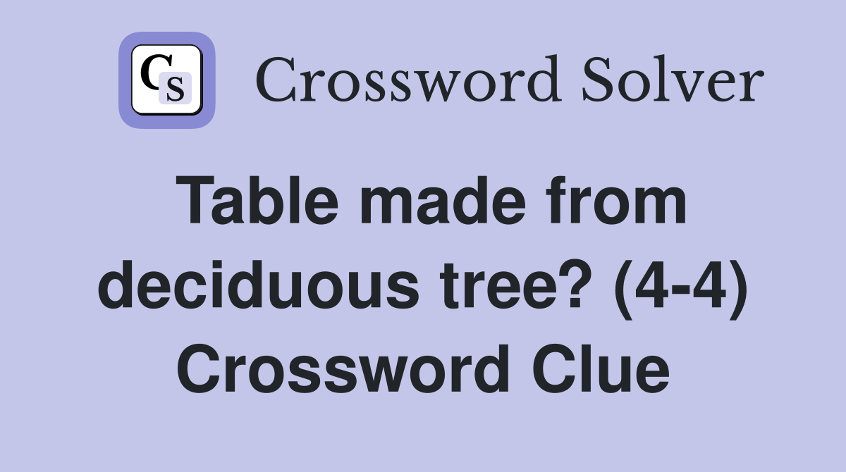 Table made from deciduous tree? (4-4) Crossword Clue