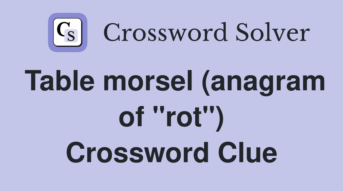 Table morsel (anagram of "rot") Crossword Clue