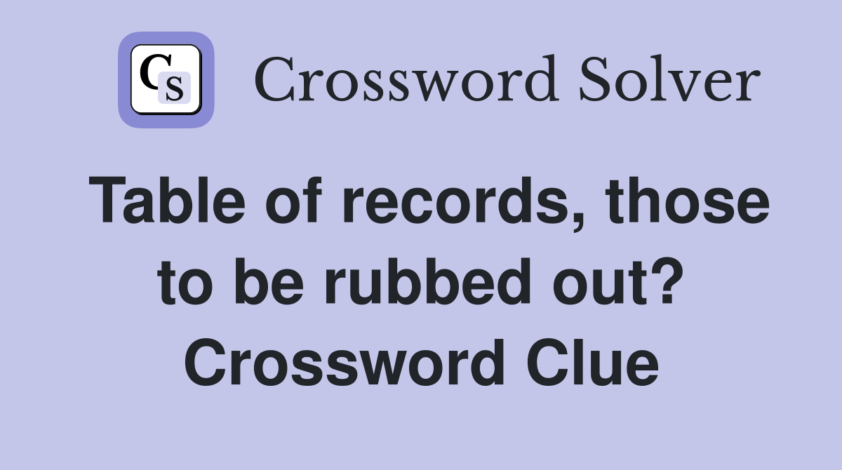 Table of records, those to be rubbed out? Crossword Clue