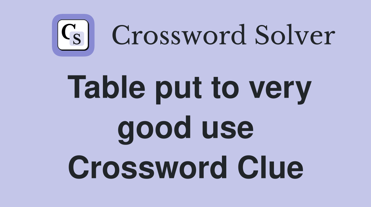 Table put to very good use Crossword Clue