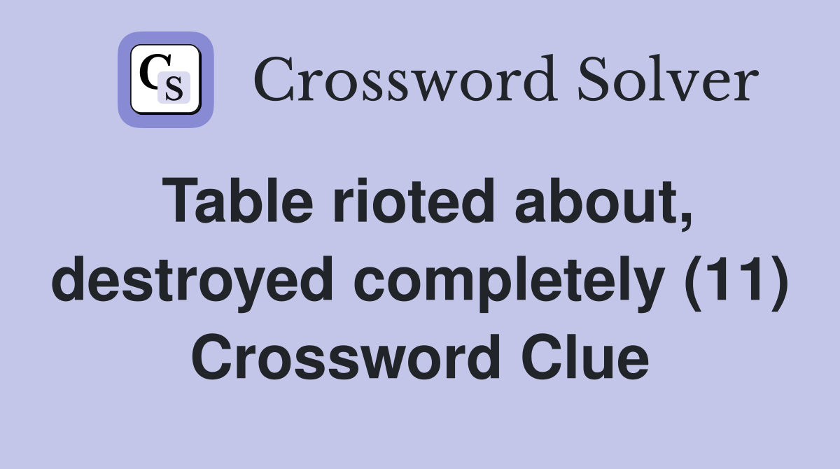 Table rioted about, destroyed completely (11) Crossword Clue