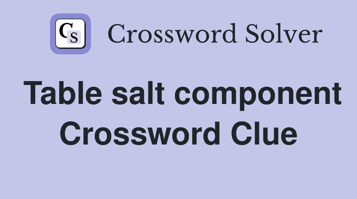Table salt component Crossword Clue