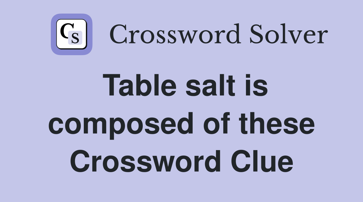 Table salt is composed of these Crossword Clue