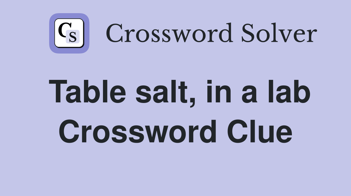 Table salt, in a lab Crossword Clue