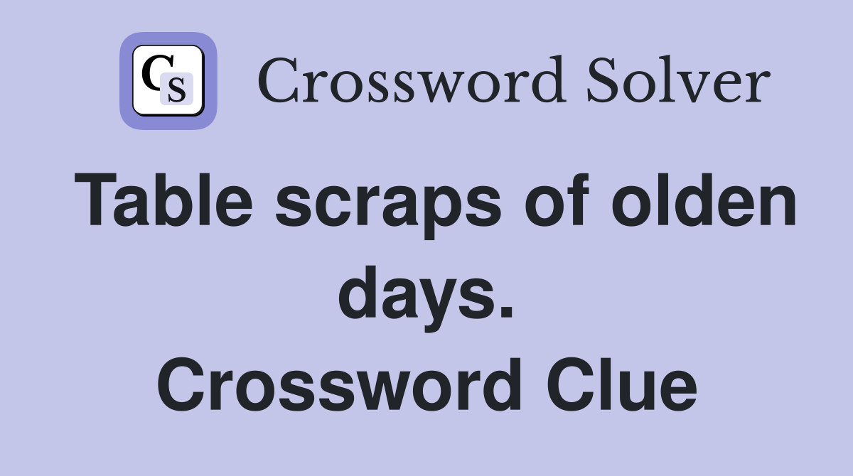 Table scraps of olden days. Crossword Clue