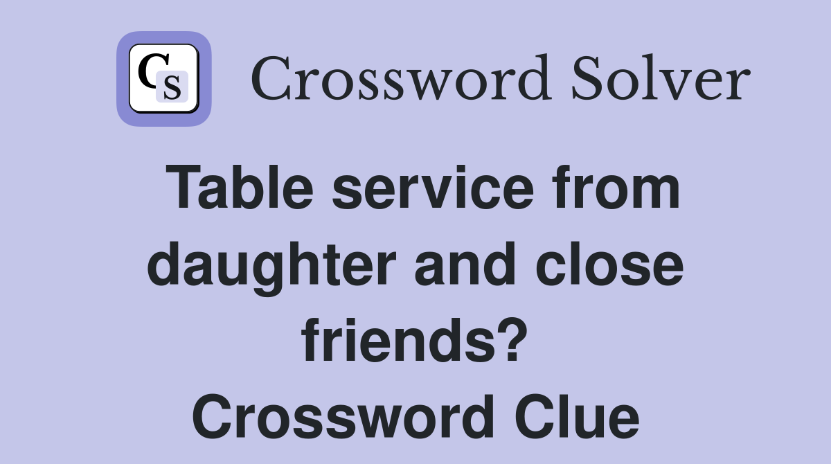 Table service from daughter and close friends? Crossword Clue