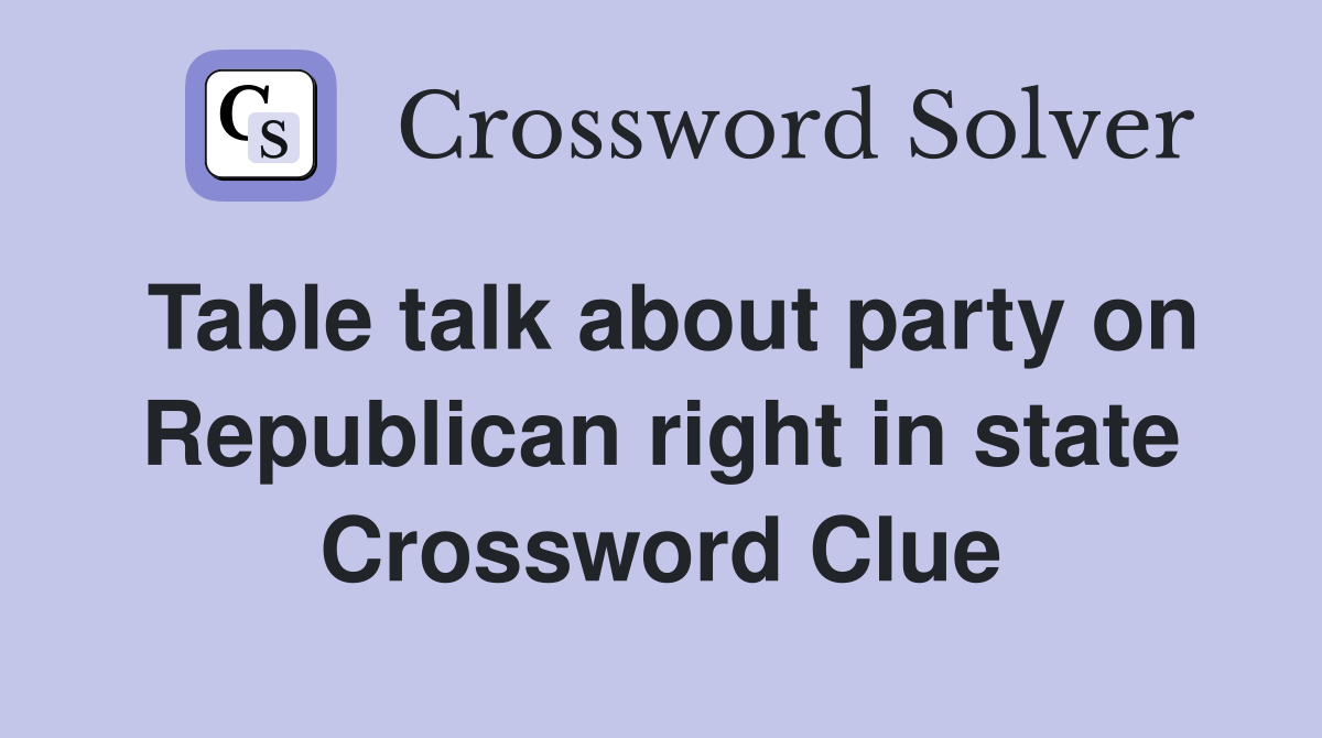 Table talk about party on Republican right in state Crossword Clue