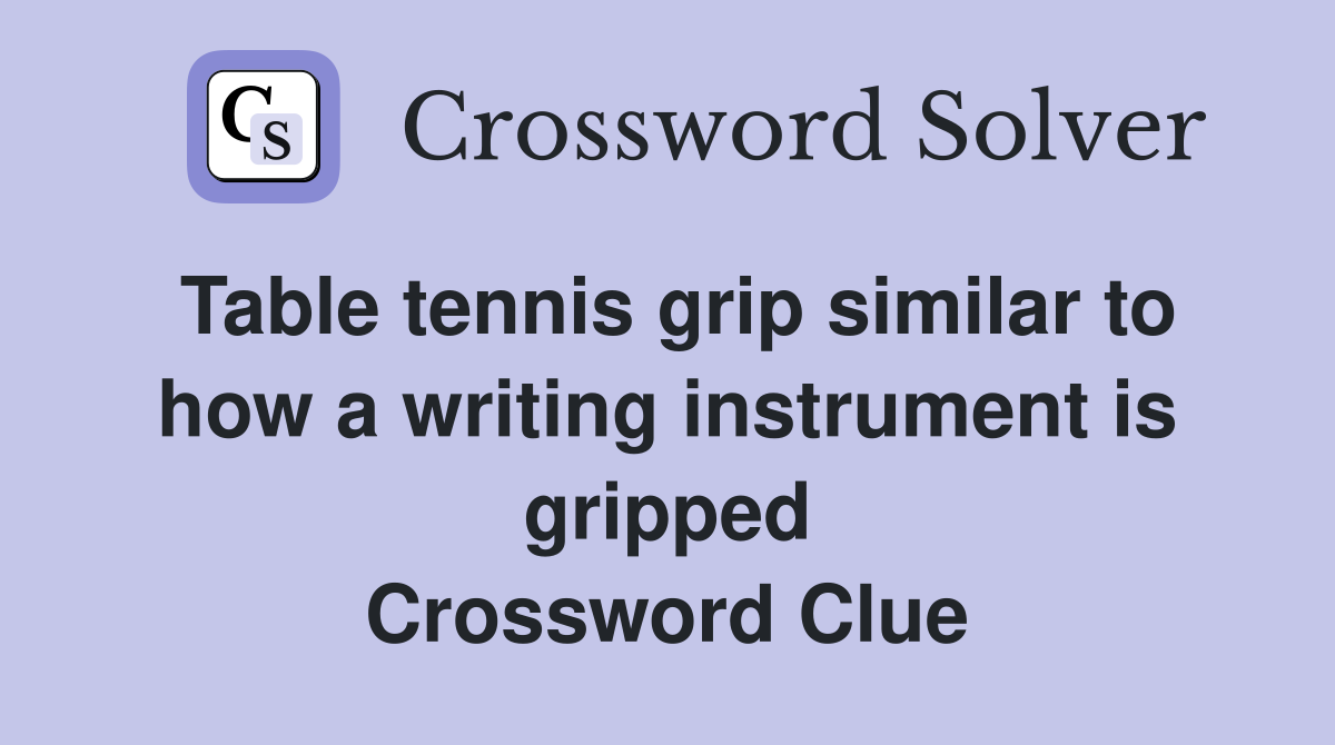 Table tennis grip similar to how a writing instrument is gripped Crossword Clue