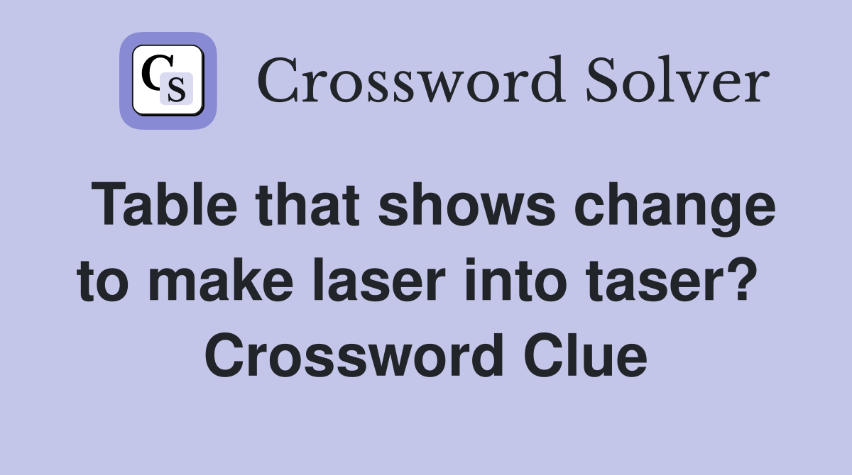 Table that shows change to make laser into taser?  Crossword Clue