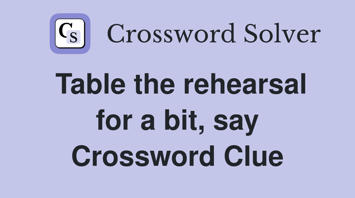 Table the rehearsal for a bit, say Crossword Clue