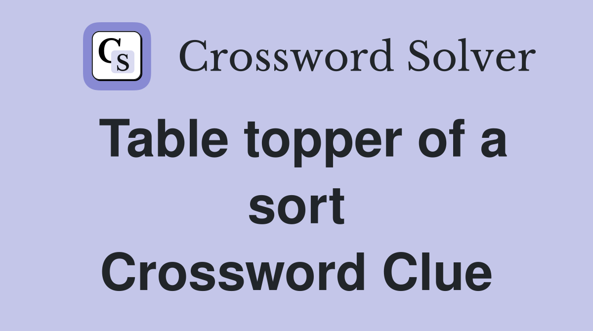 Table topper of a sort Crossword Clue