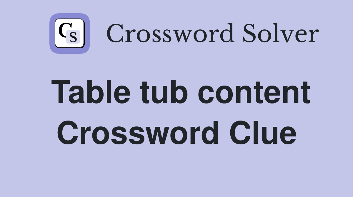 Table tub content Crossword Clue
