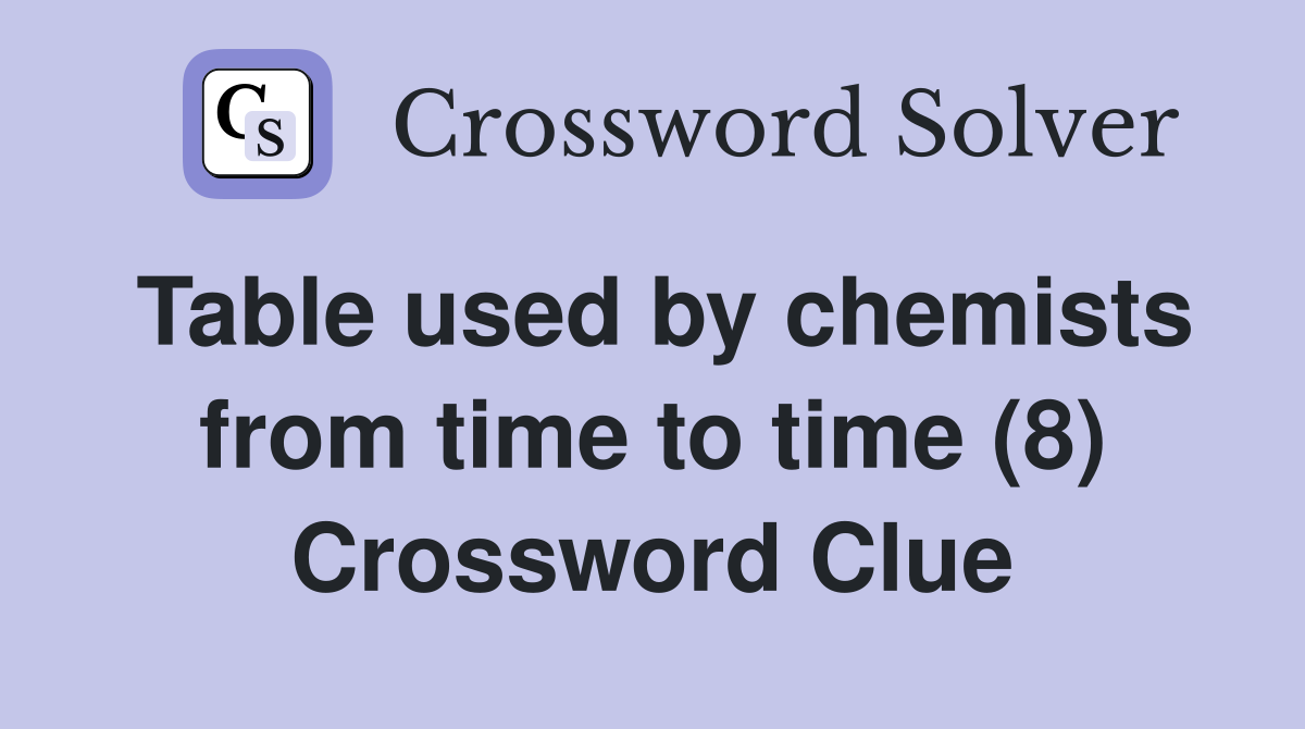 Table used by chemists from time to time (8) Crossword Clue