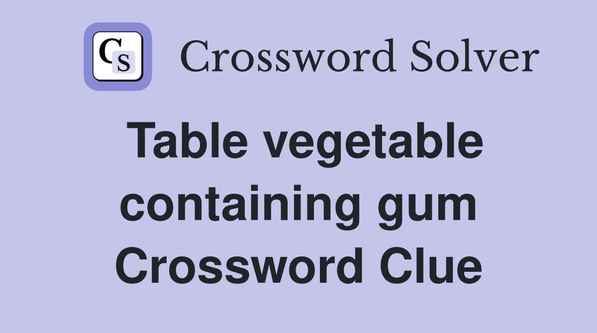 Table vegetable containing gum Crossword Clue