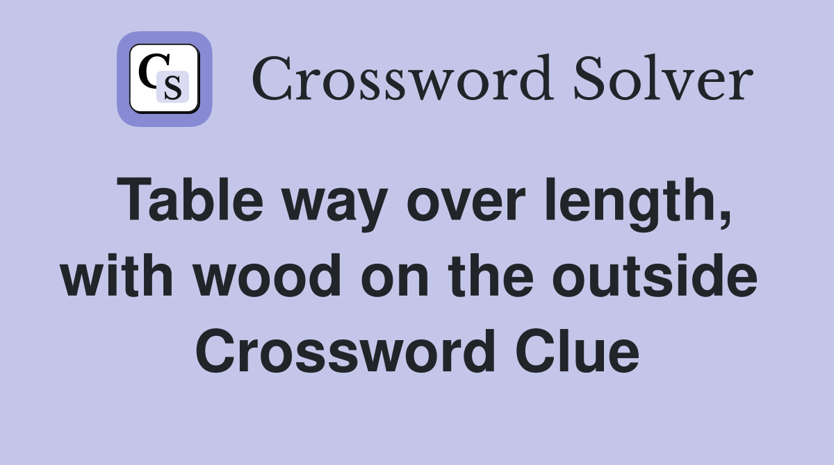 Table way over length, with wood on the outside  Crossword Clue