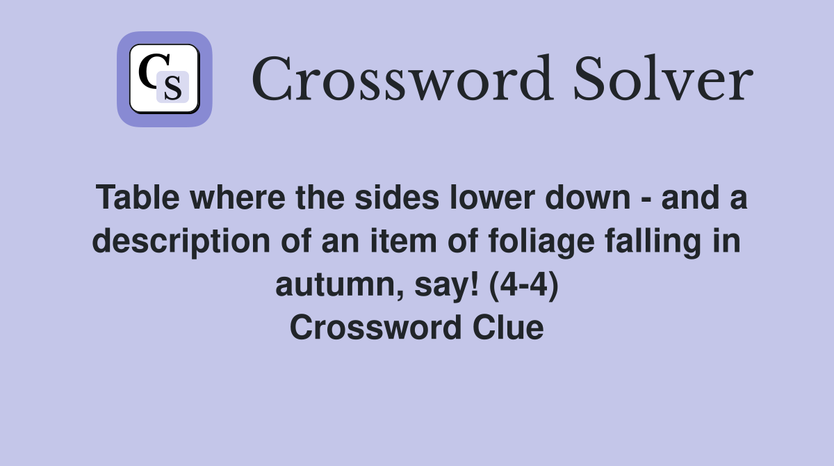 Table where the sides lower down - and a description of an item of foliage falling in autumn, say! (4-4) Crossword Clue