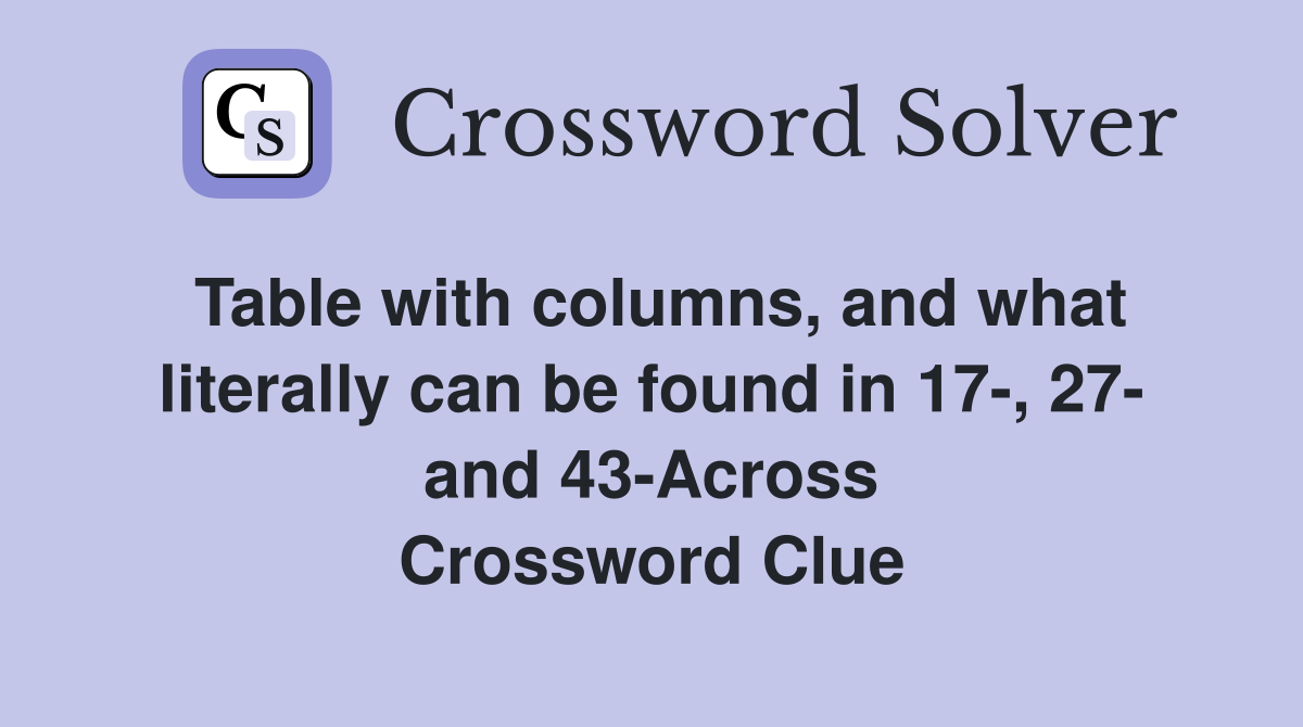 Table with columns, and what literally can be found in 17-, 27- and 43-Across Crossword Clue