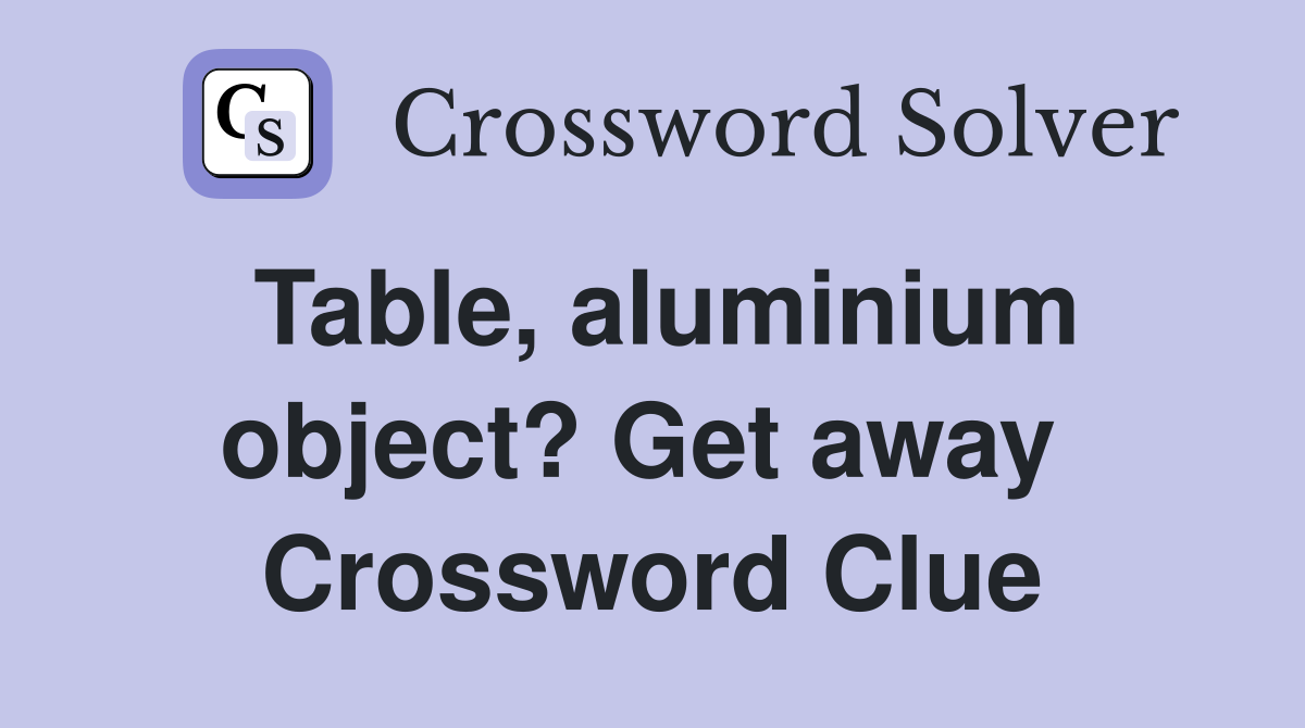 Table, aluminium object? Get away  Crossword Clue