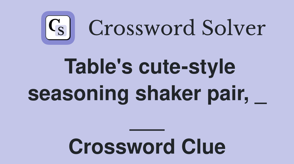 Table's cute-style seasoning shaker pair, _ ___ Crossword Clue