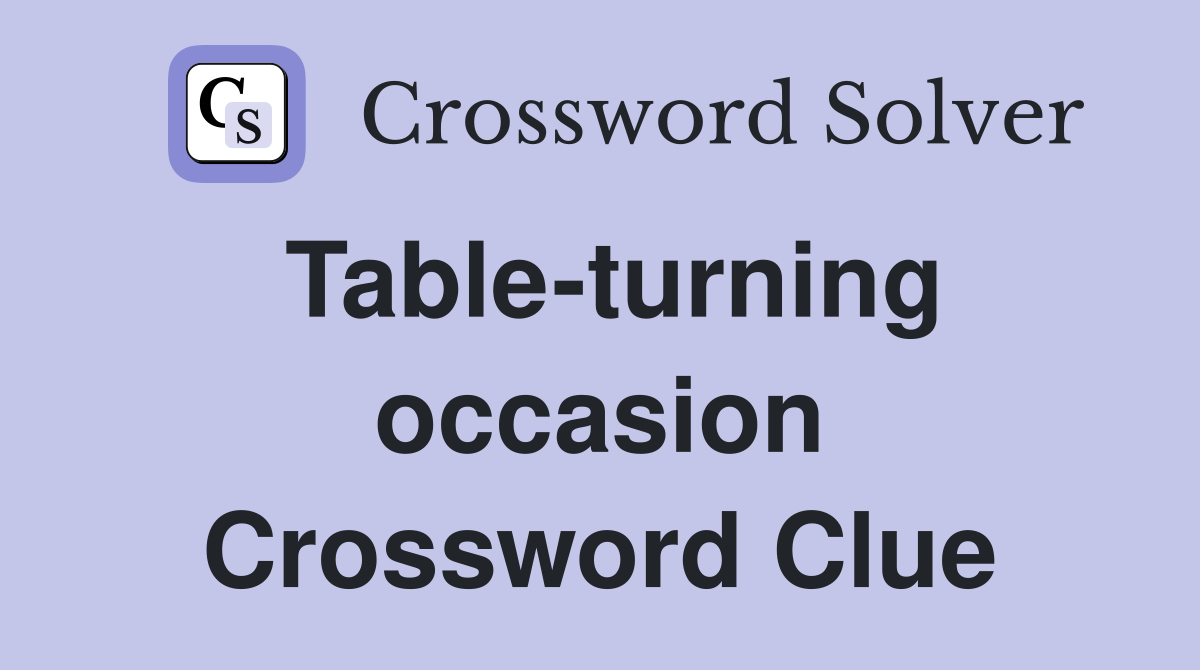 Table-turning occasion Crossword Clue