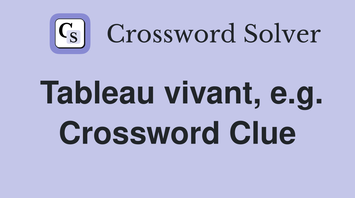 Tableau vivant, e.g. Crossword Clue