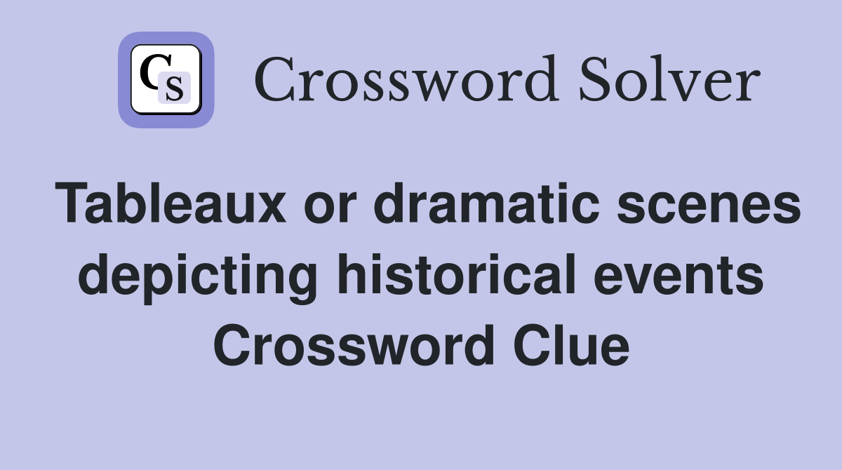 Tableaux or dramatic scenes depicting historical events Crossword Clue