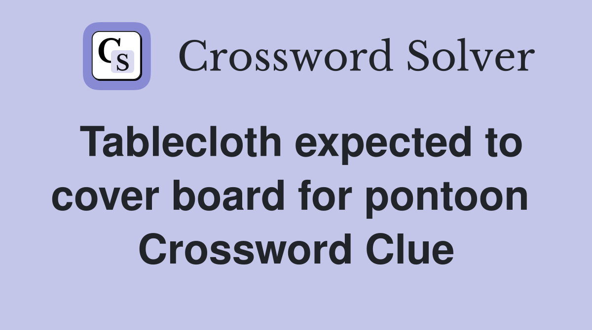 Tablecloth expected to cover board for pontoon  Crossword Clue