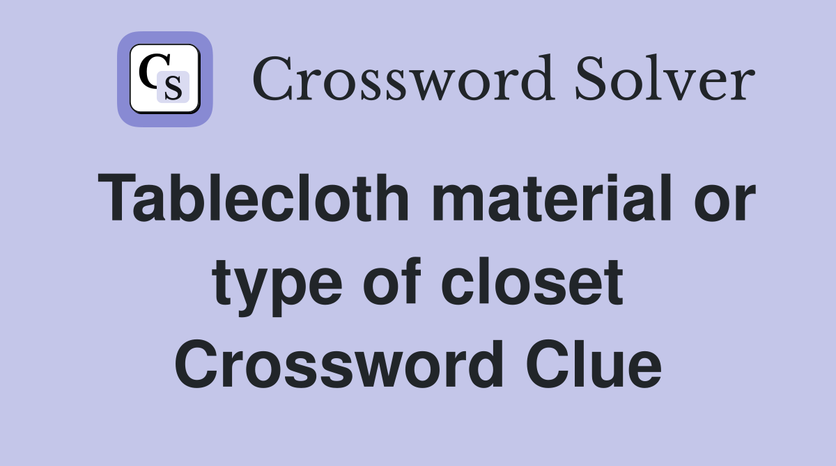 Tablecloth material or type of closet Crossword Clue