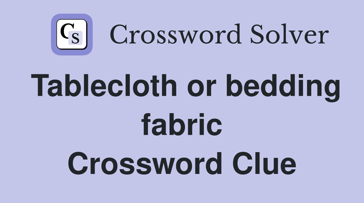 Tablecloth or bedding fabric Crossword Clue