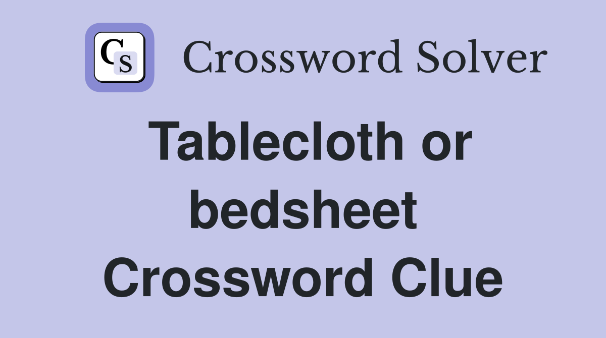 Tablecloth or bedsheet Crossword Clue
