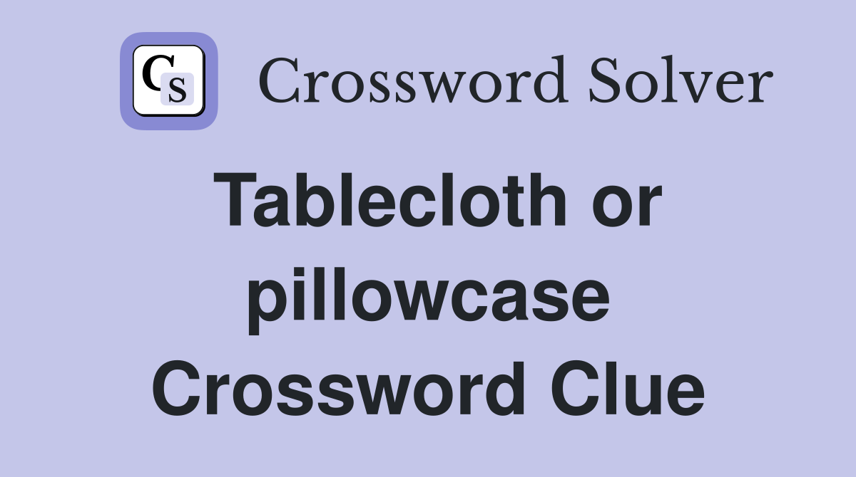 Tablecloth or pillowcase Crossword Clue