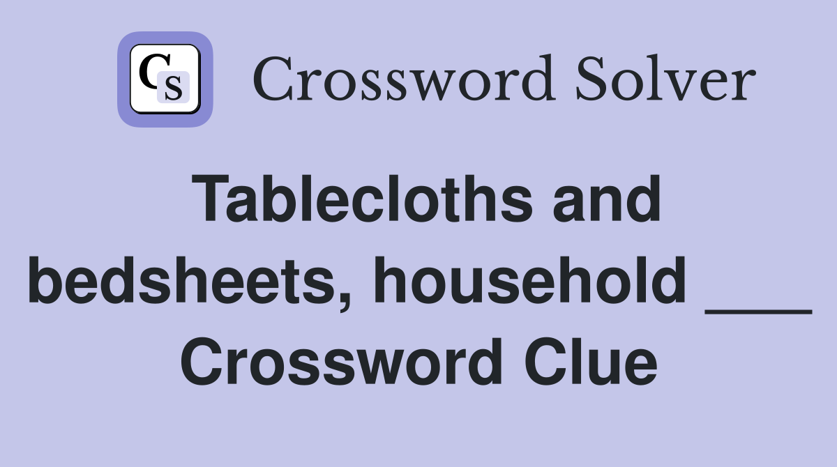 Tablecloths and bedsheets, household ___ Crossword Clue