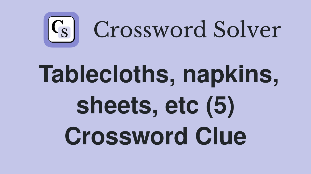 Tablecloths, napkins, sheets, etc (5) Crossword Clue